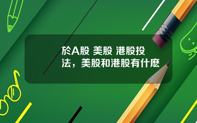 關於A股 美股 港股投資說法，美股和港股有什麽區別